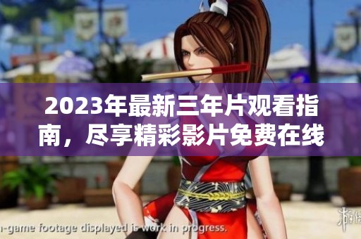 2023年最新三年片观看指南，尽享精彩影片免费在线观看