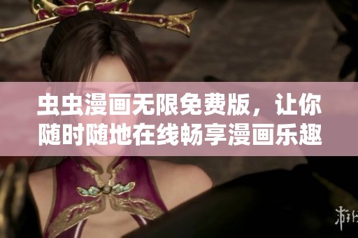 虫虫漫画无限免费版，让你随时随地在线畅享漫画乐趣