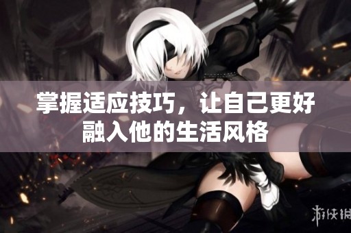 掌握适应技巧，让自己更好融入他的生活风格