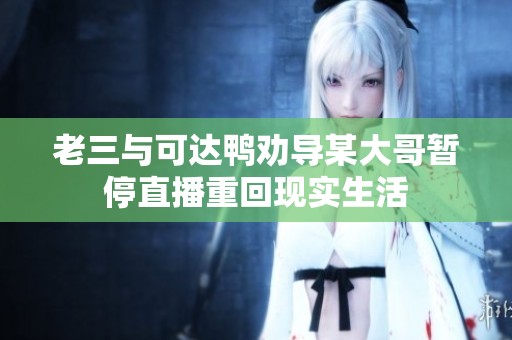 老三与可达鸭劝导某大哥暂停直播重回现实生活