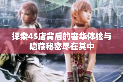 探索4S店背后的奢华体验与隐藏秘密尽在其中