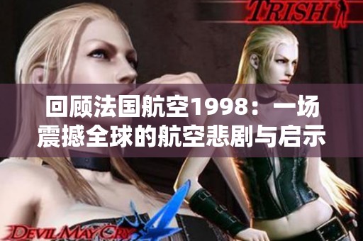回顾法国航空1998：一场震撼全球的航空悲剧与启示