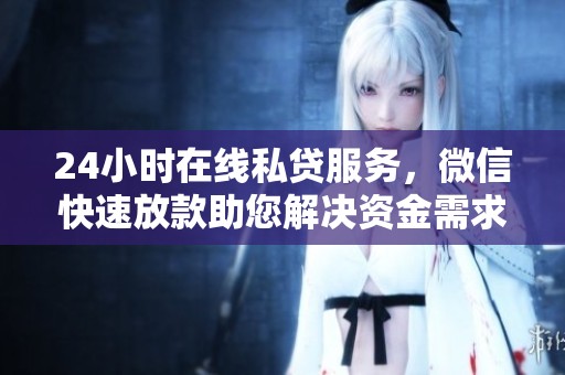 24小时在线私贷服务，微信快速放款助您解决资金需求