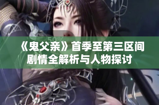 《鬼父亲》首季至第三区间剧情全解析与人物探讨