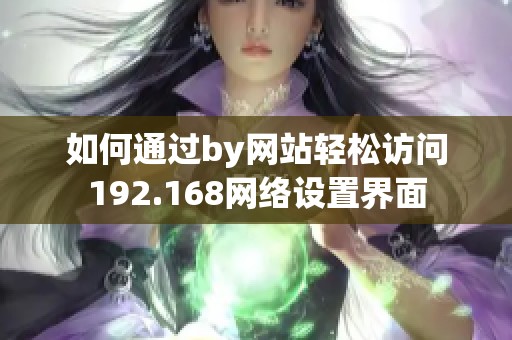 如何通过by网站轻松访问192.168网络设置界面