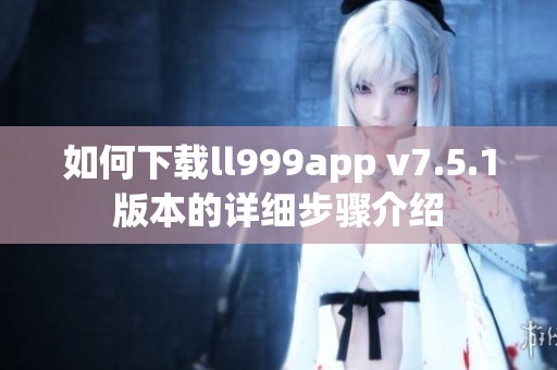 如何下载ll999app v7.5.1版本的详细步骤介绍