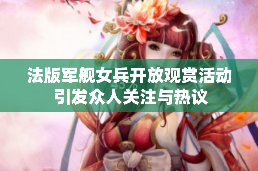 法版军舰女兵开放观赏活动 引发众人关注与热议