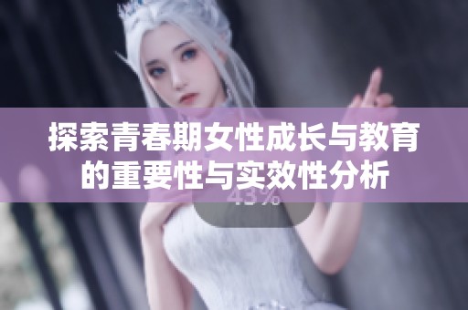 探索青春期女性成长与教育的重要性与实效性分析