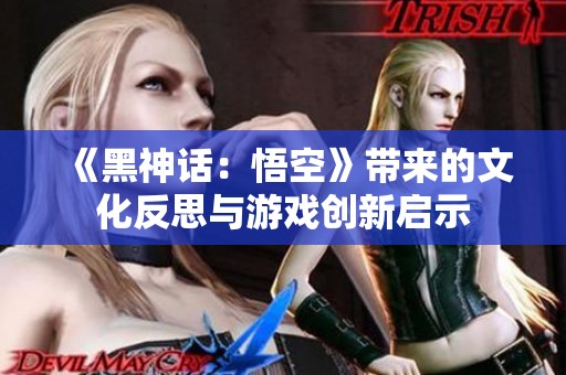 《黑神话：悟空》带来的文化反思与游戏创新启示