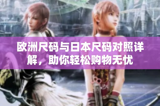 欧洲尺码与日本尺码对照详解，助你轻松购物无忧