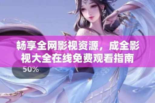 畅享全网影视资源，成全影视大全在线免费观看指南