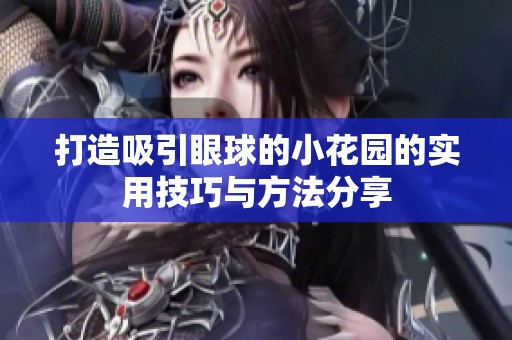 打造吸引眼球的小花园的实用技巧与方法分享
