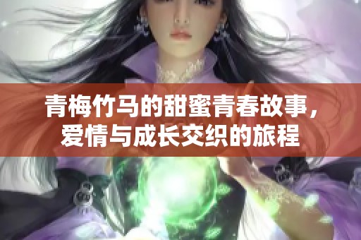 青梅竹马的甜蜜青春故事，爱情与成长交织的旅程