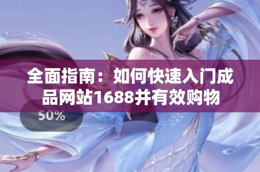 全面指南：如何快速入门成品网站1688并有效购物