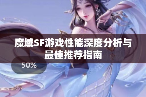 魔域SF游戏性能深度分析与最佳推荐指南