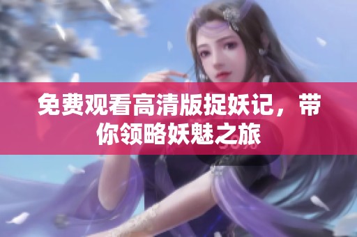 免费观看高清版捉妖记，带你领略妖魅之旅