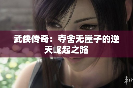 武侠传奇：夺舍无崖子的逆天崛起之路
