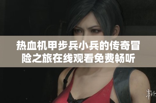 热血机甲步兵小兵的传奇冒险之旅在线观看免费畅听