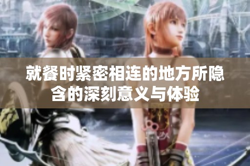 就餐时紧密相连的地方所隐含的深刻意义与体验