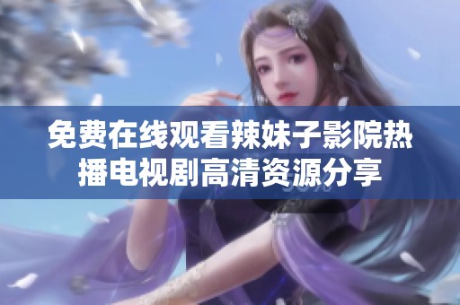 免费在线观看辣妹子影院热播电视剧高清资源分享