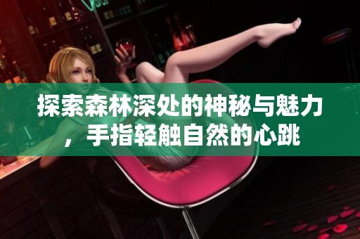 探索森林深处的神秘与魅力，手指轻触自然的心跳