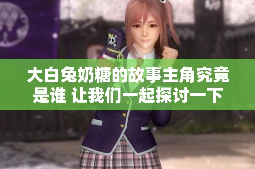 大白兔奶糖的故事主角究竟是谁 让我们一起探讨一下
