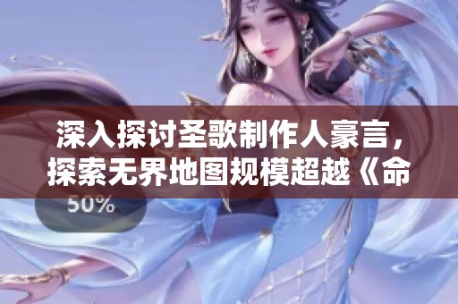深入探讨圣歌制作人豪言，探索无界地图规模超越《命运2》