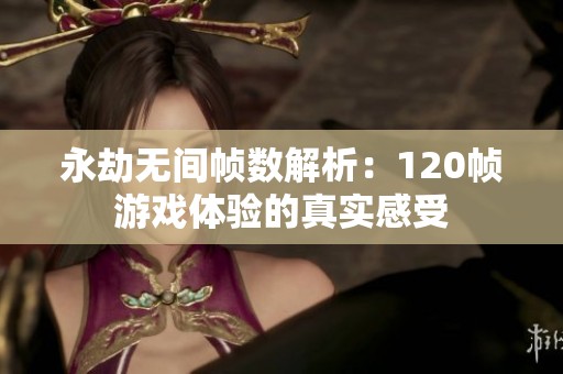 永劫无间帧数解析：120帧游戏体验的真实感受