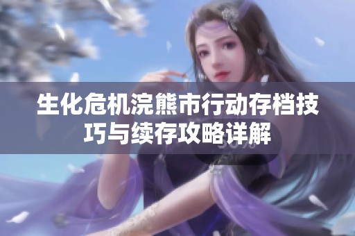 生化危机浣熊市行动存档技巧与续存攻略详解