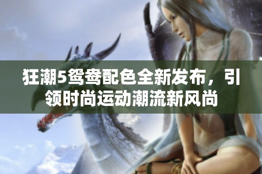 狂潮5鸳鸯配色全新发布，引领时尚运动潮流新风尚