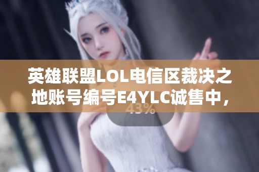 英雄联盟LOL电信区裁决之地账号编号E4YLC诚售中，欢迎咨询转让事宜
