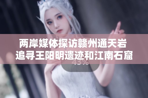 两岸媒体探访赣州通天岩 追寻王阳明遗迹和江南石窟魅力