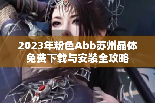 2023年粉色Abb苏州晶体免费下载与安装全攻略