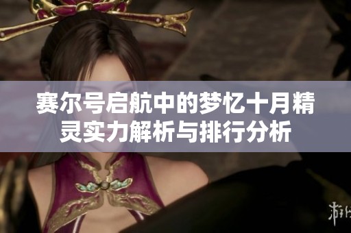 赛尔号启航中的梦忆十月精灵实力解析与排行分析