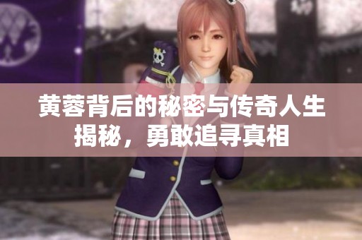 黄蓉背后的秘密与传奇人生揭秘，勇敢追寻真相