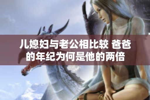 儿媳妇与老公相比较 爸爸的年纪为何是他的两倍