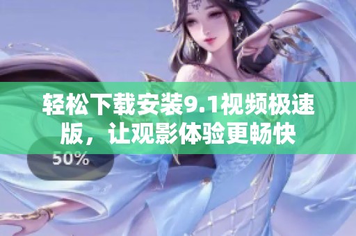 轻松下载安装9.1视频极速版，让观影体验更畅快