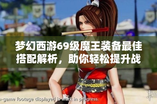 梦幻西游69级魔王装备最佳搭配解析，助你轻松提升战斗力