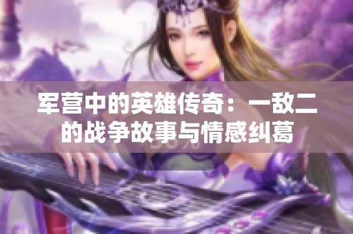 军营中的英雄传奇：一敌二的战争故事与情感纠葛