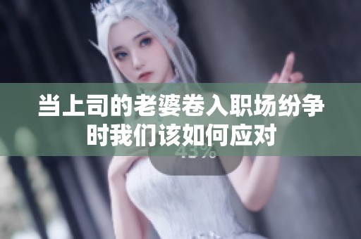当上司的老婆卷入职场纷争时我们该如何应对