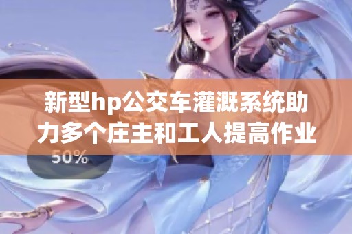 新型hp公交车灌溉系统助力多个庄主和工人提高作业效率
