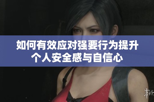 如何有效应对强要行为提升个人安全感与自信心