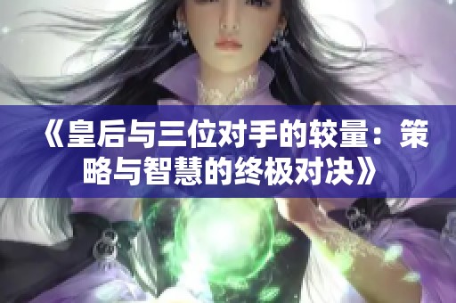 《皇后与三位对手的较量：策略与智慧的终极对决》