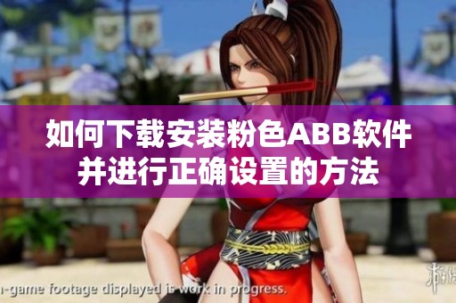 如何下载安装粉色ABB软件并进行正确设置的方法