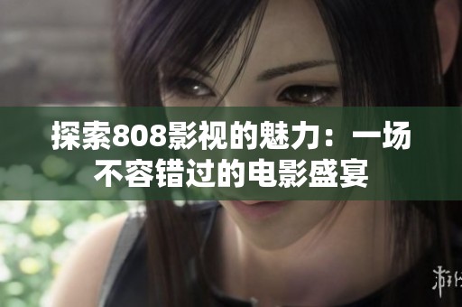 探索808影视的魅力：一场不容错过的电影盛宴