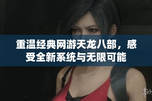 重温经典网游天龙八部，感受全新系统与无限可能