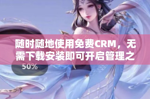 随时随地使用免费CRM，无需下载安装即可开启管理之旅