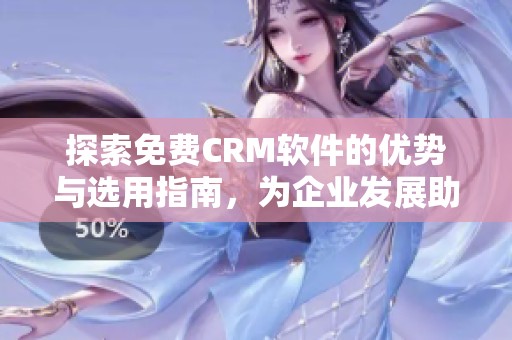 探索免费CRM软件的优势与选用指南，为企业发展助力