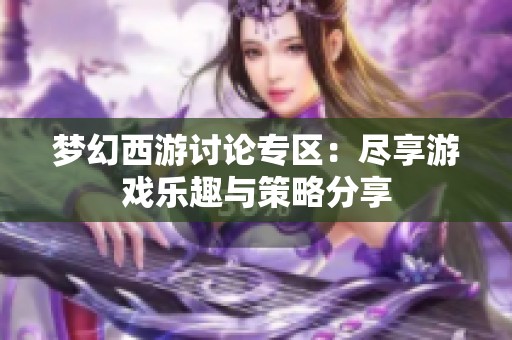 梦幻西游讨论专区：尽享游戏乐趣与策略分享