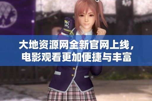 大地资源网全新官网上线，电影观看更加便捷与丰富